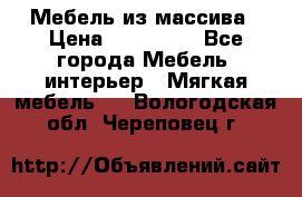 Мебель из массива › Цена ­ 100 000 - Все города Мебель, интерьер » Мягкая мебель   . Вологодская обл.,Череповец г.